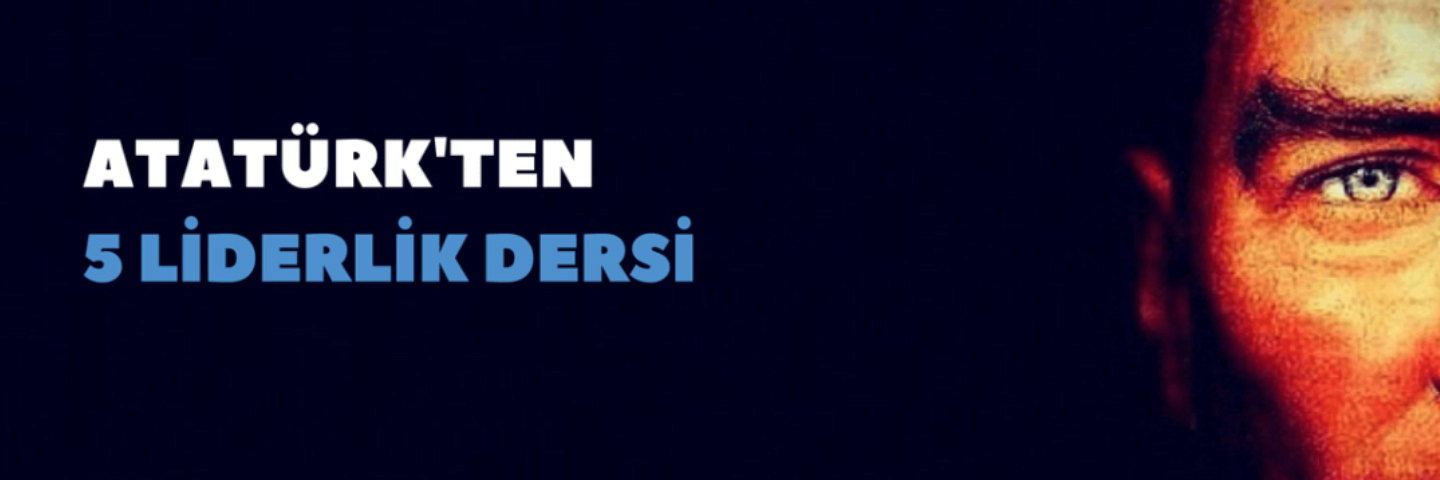 Atatürk’ten 5 Liderlik Dersi